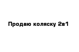 Продаю коляску 2в1